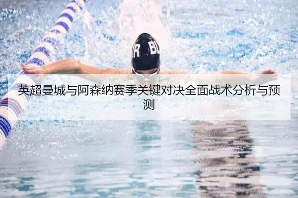 英超曼城与阿森纳赛季关键对决全面战术分析与预测